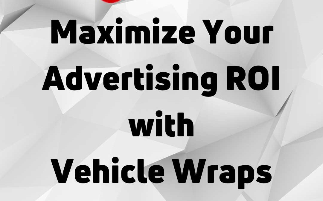 Maximizing Your Advertising ROI with Vehicle Wraps